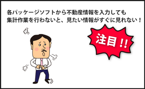 各パッケージソフトから不動産情報を入力しても集計作業を行わないと、見たい情報がすぐに見れない！